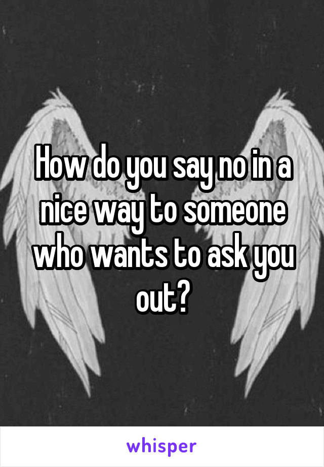 How do you say no in a nice way to someone who wants to ask you out?