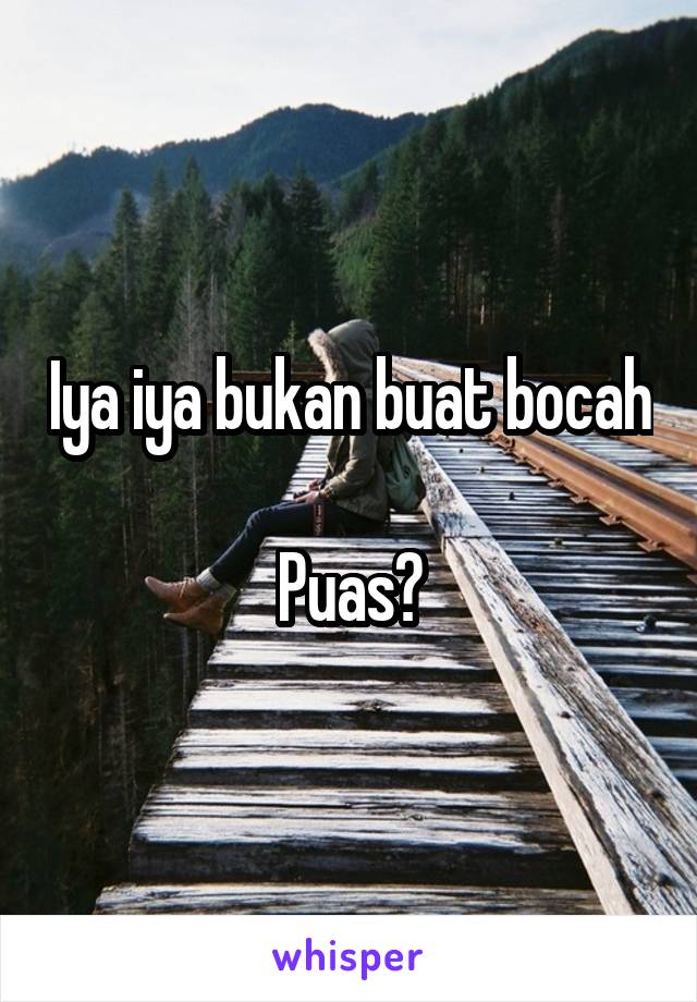 Iya iya bukan buat bocah

Puas?