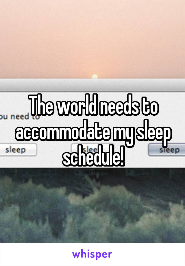 The world needs to accommodate my sleep schedule!