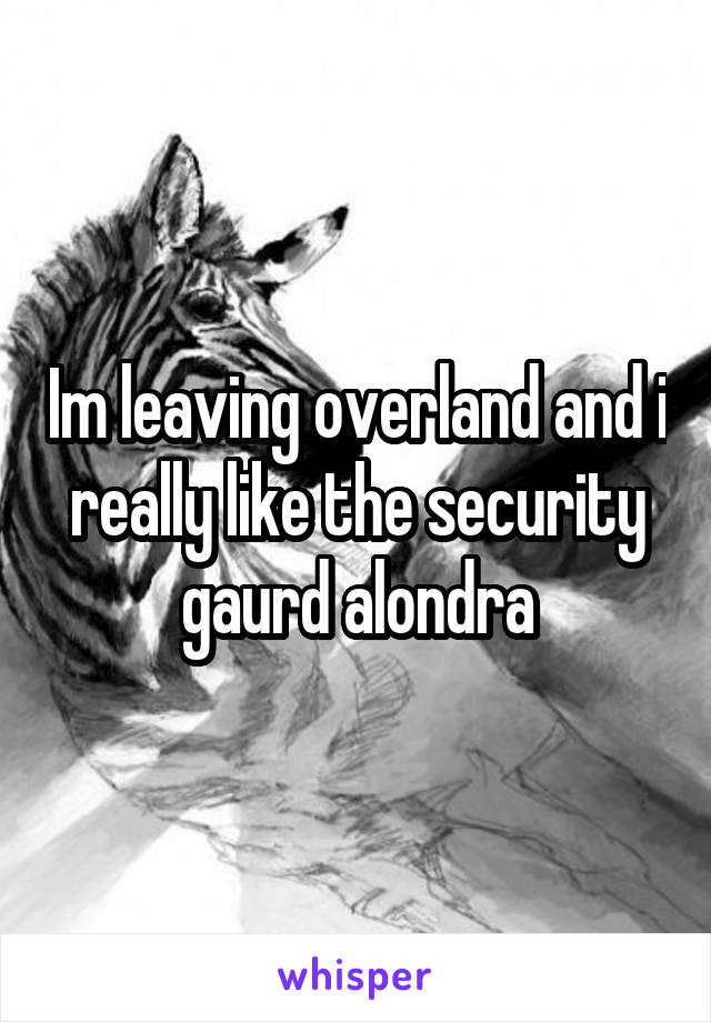 Im leaving overland and i really like the security gaurd alondra