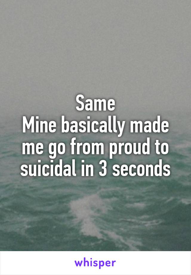 Same
Mine basically made me go from proud to suicidal in 3 seconds