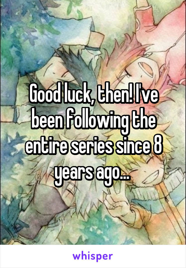 Good luck, then! I've been following the entire series since 8 years ago... 