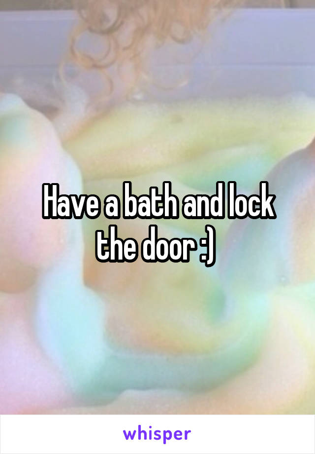 Have a bath and lock the door :) 