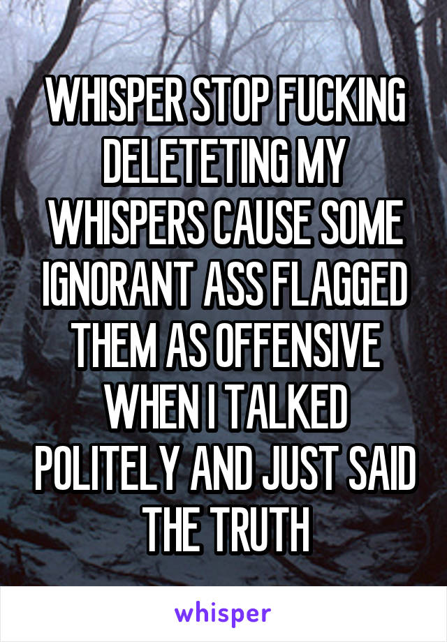 WHISPER STOP FUCKING DELETETING MY WHISPERS CAUSE SOME IGNORANT ASS FLAGGED THEM AS OFFENSIVE WHEN I TALKED POLITELY AND JUST SAID THE TRUTH