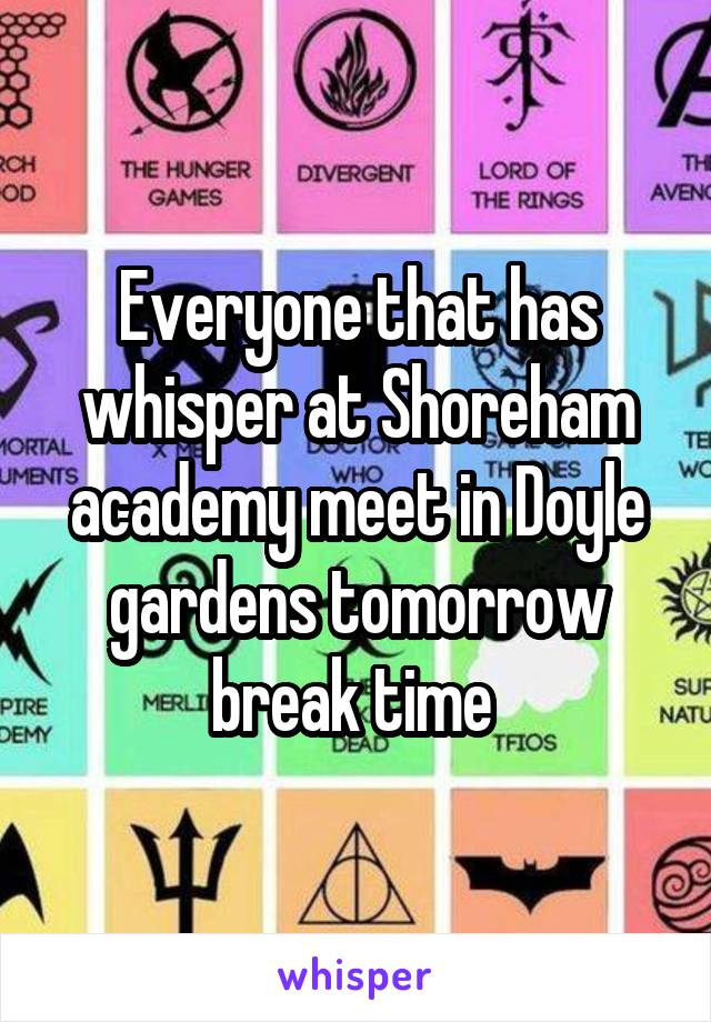 Everyone that has whisper at Shoreham academy meet in Doyle gardens tomorrow break time 