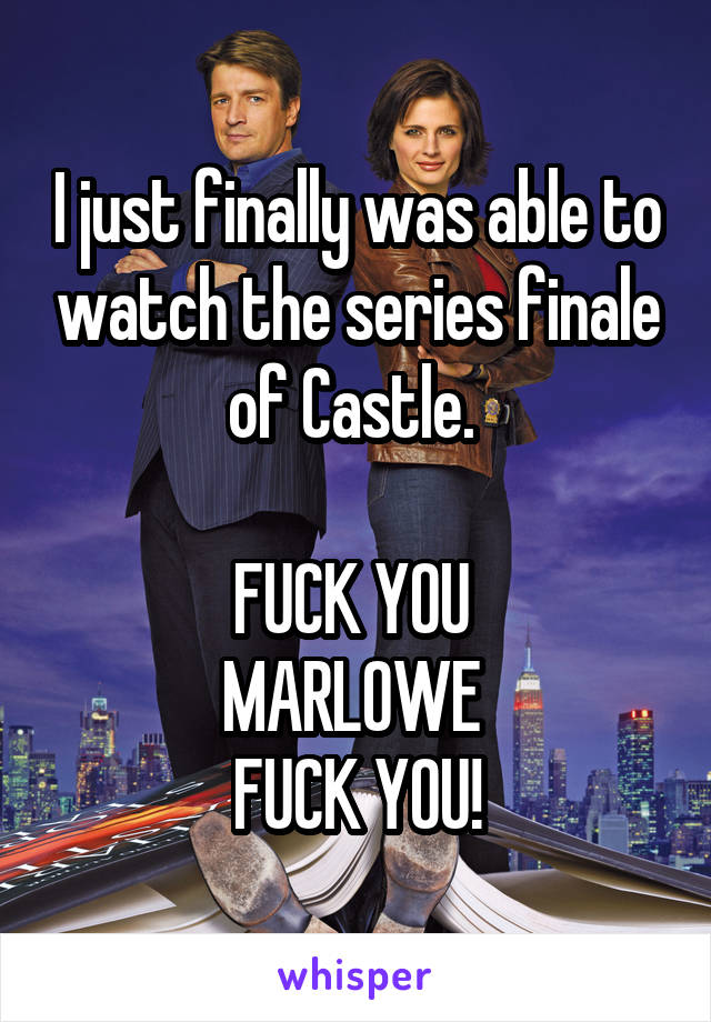 I just finally was able to watch the series finale of Castle. 

FUCK YOU 
MARLOWE 
FUCK YOU!