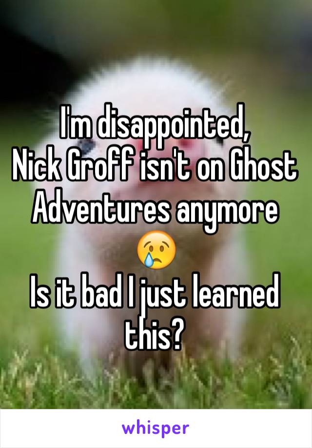 I'm disappointed,
Nick Groff isn't on Ghost Adventures anymore
😢
Is it bad I just learned this?