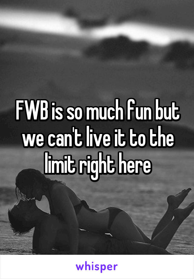 FWB is so much fun but we can't live it to the limit right here