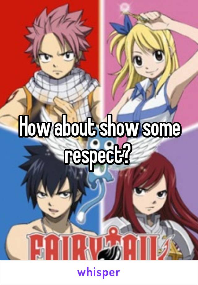 How about show some respect? 