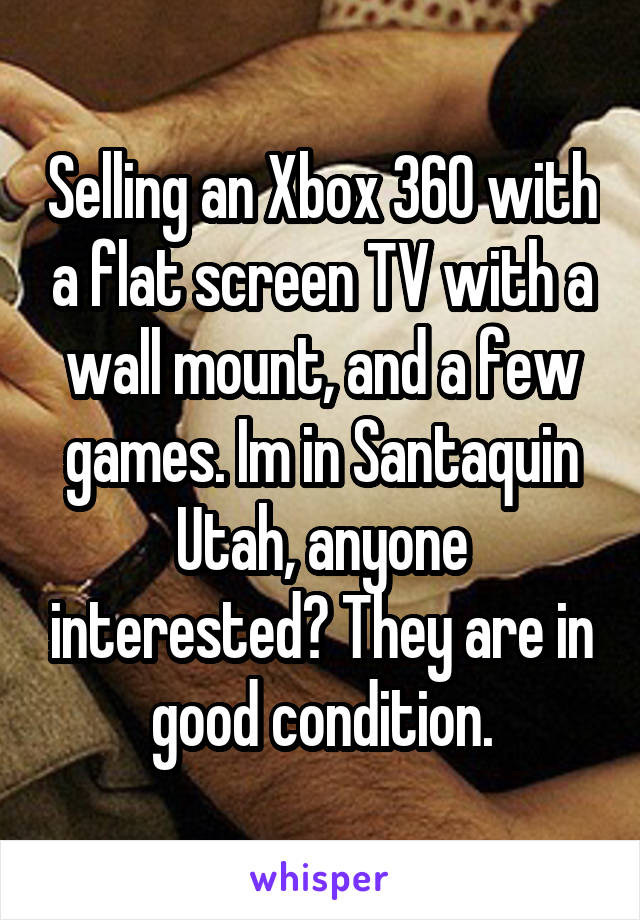 Selling an Xbox 360 with a flat screen TV with a wall mount, and a few games. Im in Santaquin Utah, anyone interested? They are in good condition.