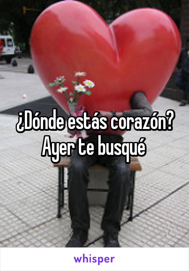 ¿Dónde estás corazón? Ayer te busqué 