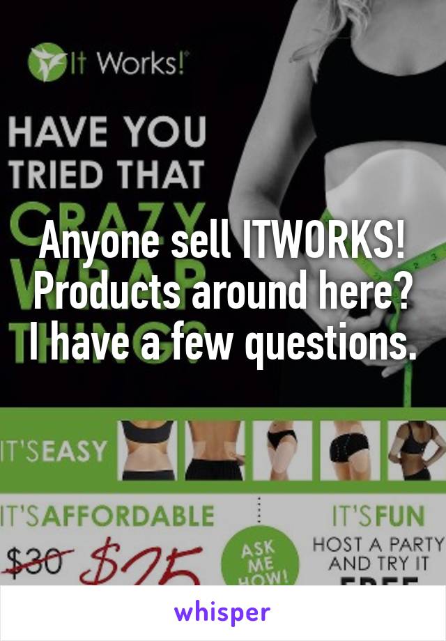 Anyone sell ITWORKS! Products around here? I have a few questions. 