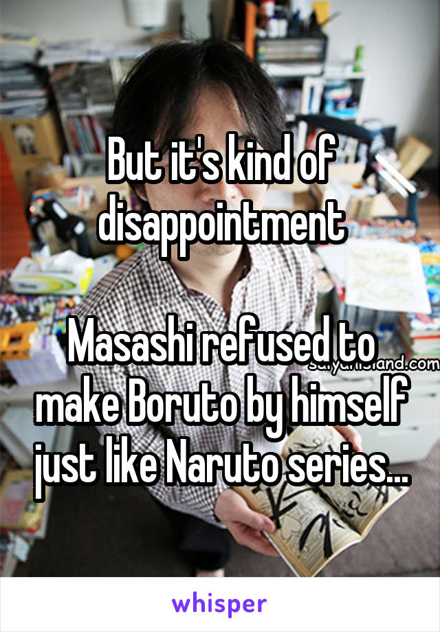 But it's kind of disappointment

Masashi refused to make Boruto by himself just like Naruto series...