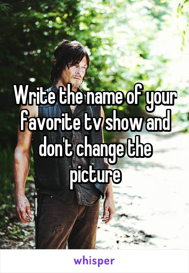 Write the name of your favorite tv show and don't change the picture