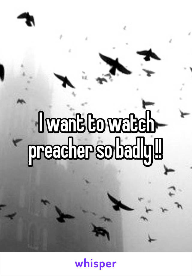 I want to watch preacher so badly !! 