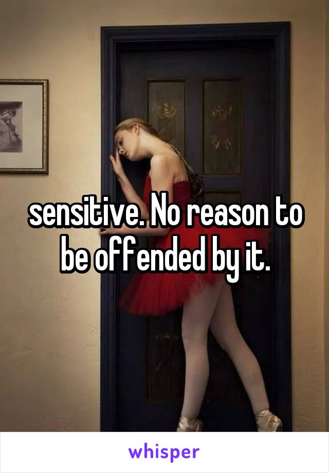 sensitive. No reason to be offended by it.