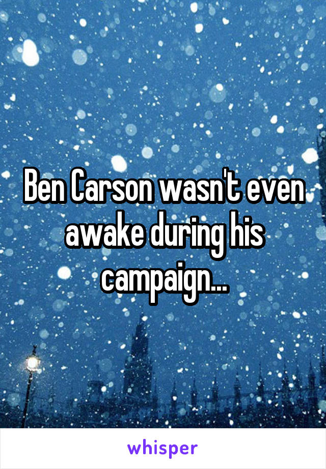 Ben Carson wasn't even awake during his campaign...