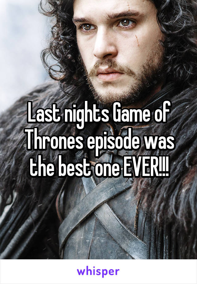 Last nights Game of Thrones episode was the best one EVER!!!