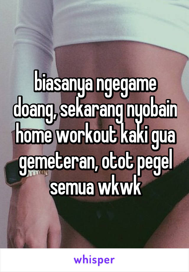 biasanya ngegame doang, sekarang nyobain home workout kaki gua gemeteran, otot pegel semua wkwk