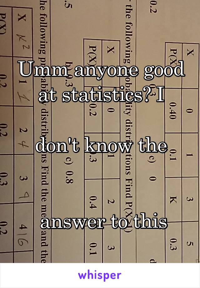 Umm anyone good at statistics? I

don't know the


 answer to this