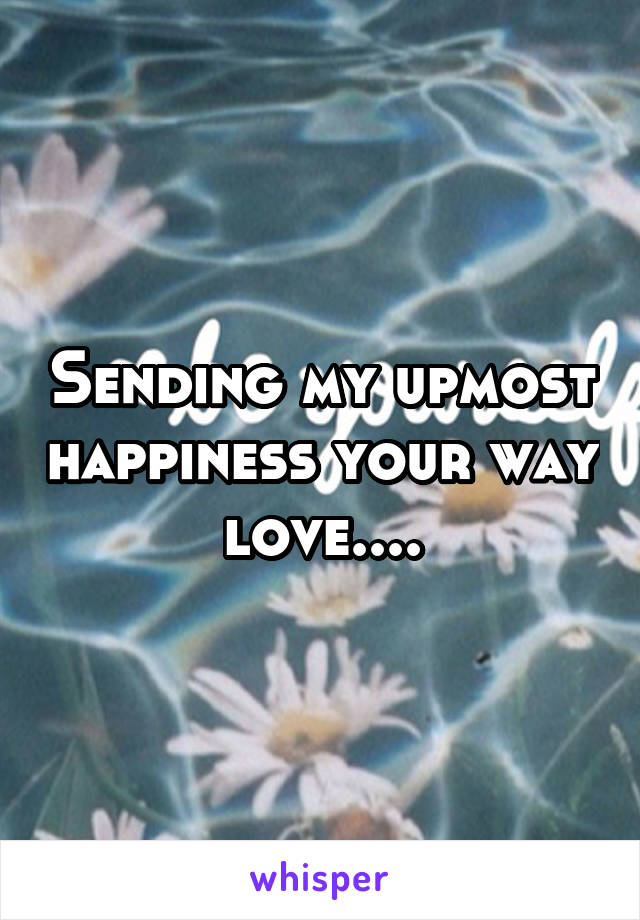 Sending my upmost happiness your way love....