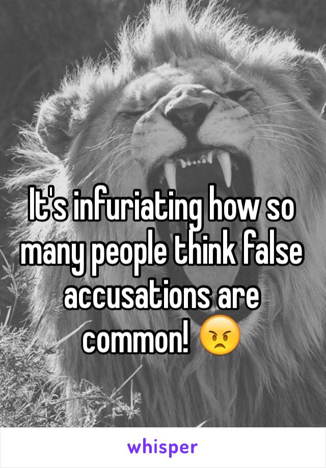 It's infuriating how so many people think false accusations are common! 😠