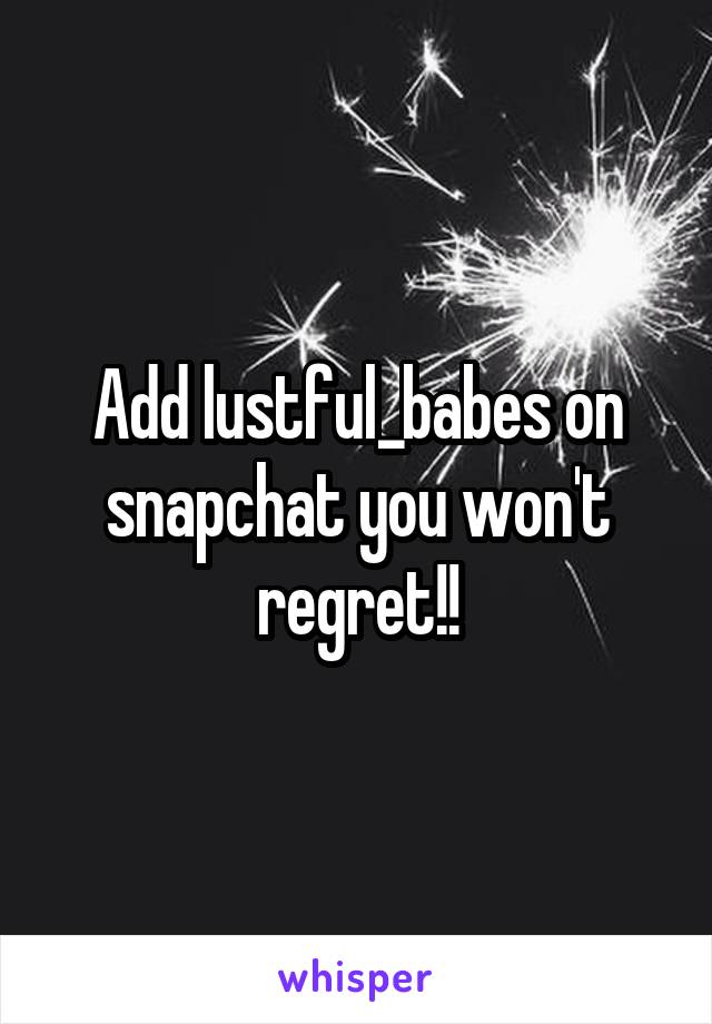 Add lustful_babes on snapchat you won't regret!!