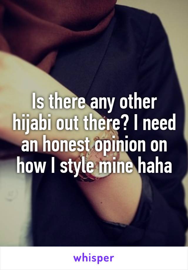 Is there any other hijabi out there? I need an honest opinion on how I style mine haha