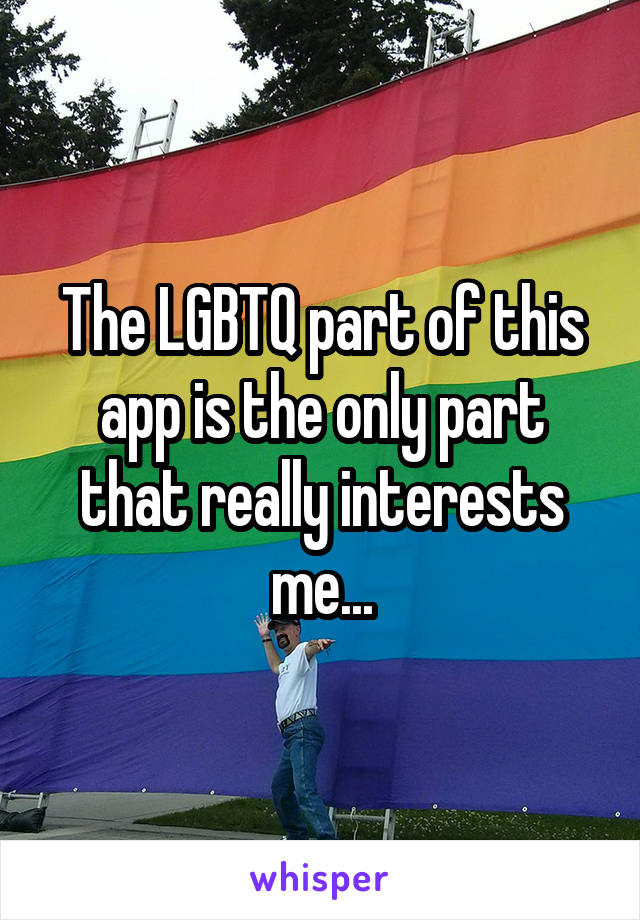 The LGBTQ part of this app is the only part that really interests me...