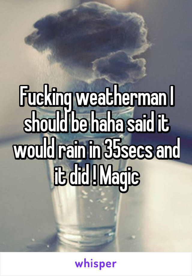 Fucking weatherman I should be haha said it would rain in 35secs and it did ! Magic