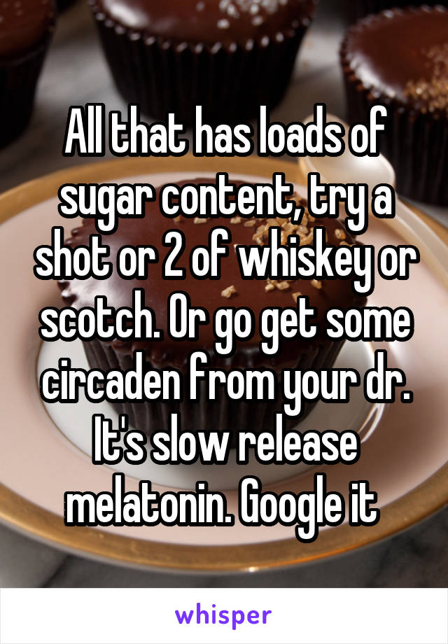 All that has loads of sugar content, try a shot or 2 of whiskey or scotch. Or go get some circaden from your dr. It's slow release melatonin. Google it 