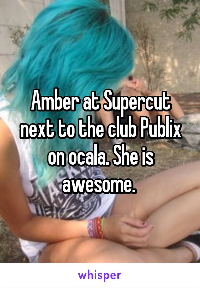 Amber at Supercut next to the club Publix on ocala. She is awesome. 