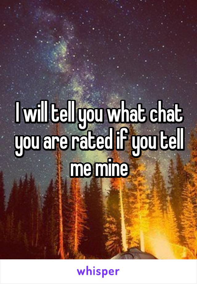 I will tell you what chat you are rated if you tell me mine