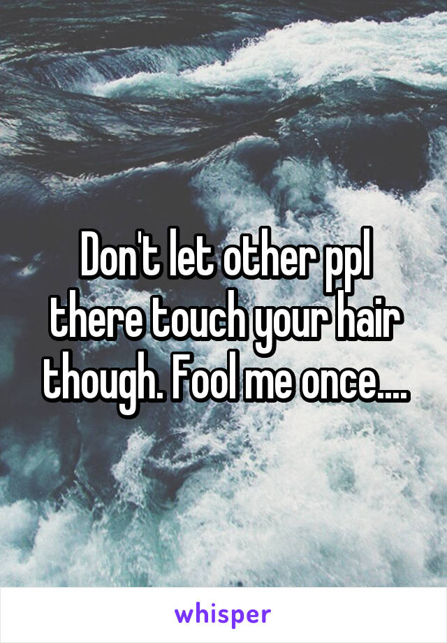 Don't let other ppl there touch your hair though. Fool me once....