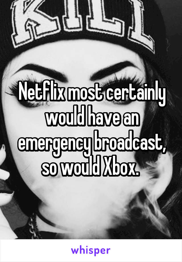 Netflix most certainly would have an emergency broadcast, so would Xbox. 