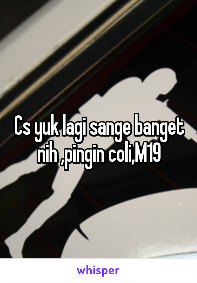 Cs yuk lagi sange banget nih ,pingin coli,M19