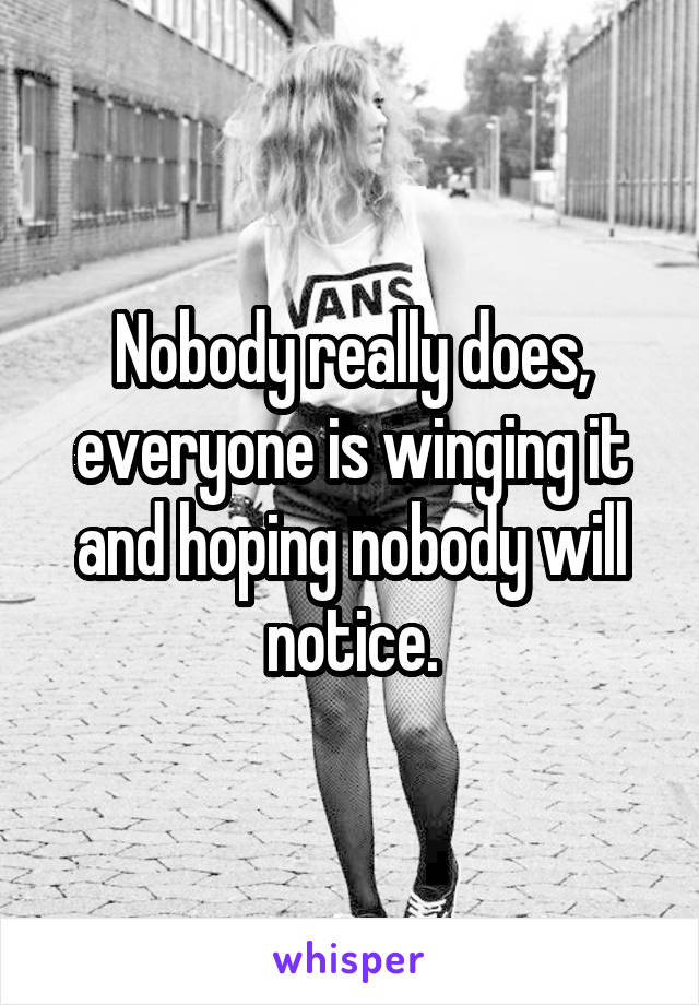 Nobody really does, everyone is winging it and hoping nobody will notice.