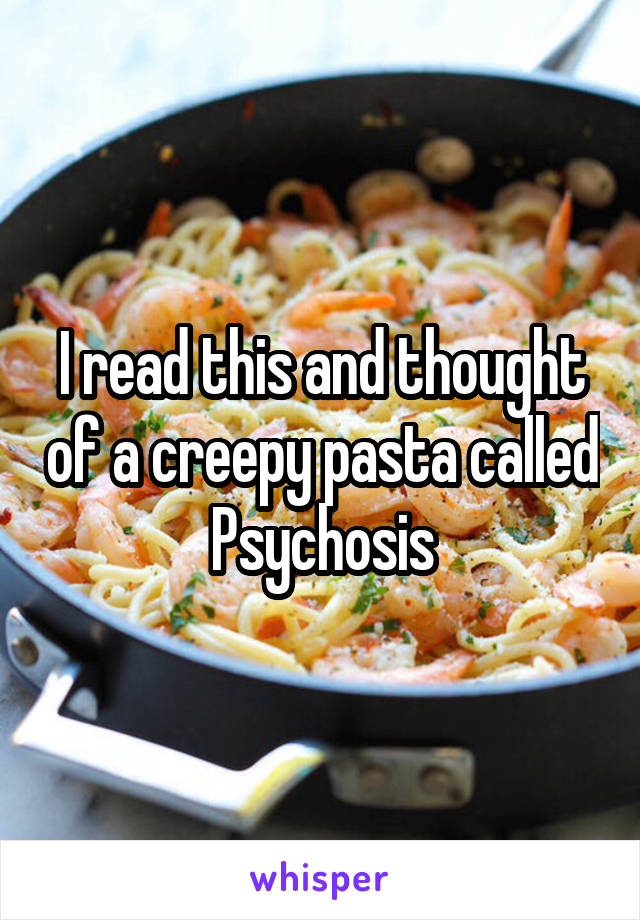 I read this and thought of a creepy pasta called Psychosis