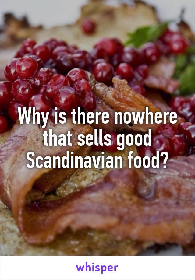 Why is there nowhere that sells good Scandinavian food?