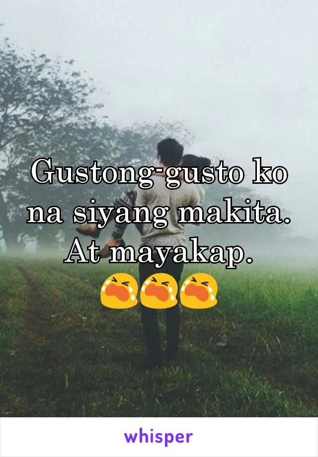 Gustong-gusto ko na siyang makita. At mayakap. 😭😭😭