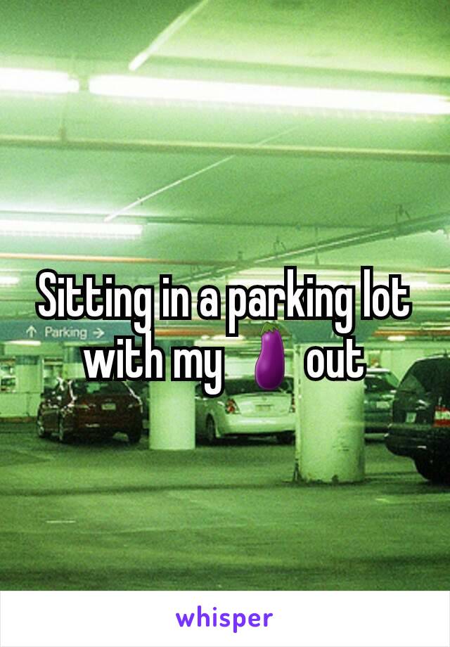 Sitting in a parking lot with my 🍆out