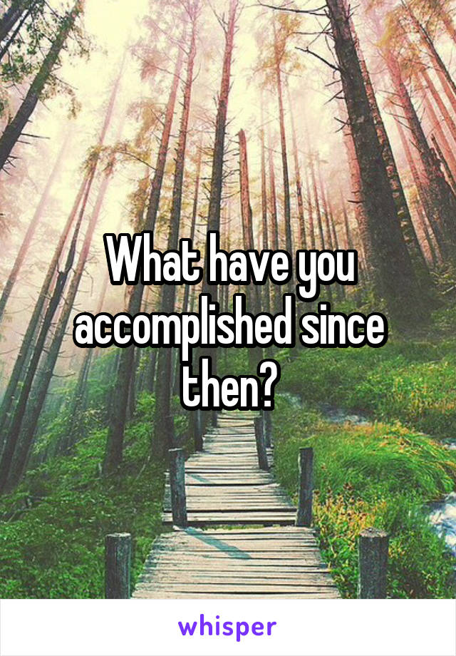 What have you accomplished since then?