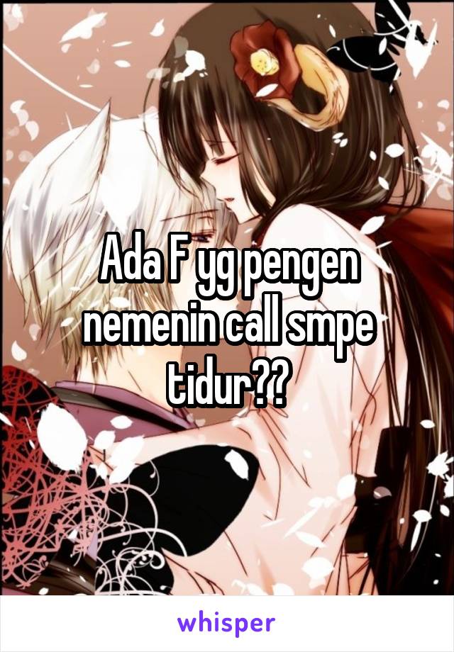 Ada F yg pengen nemenin call smpe tidur??