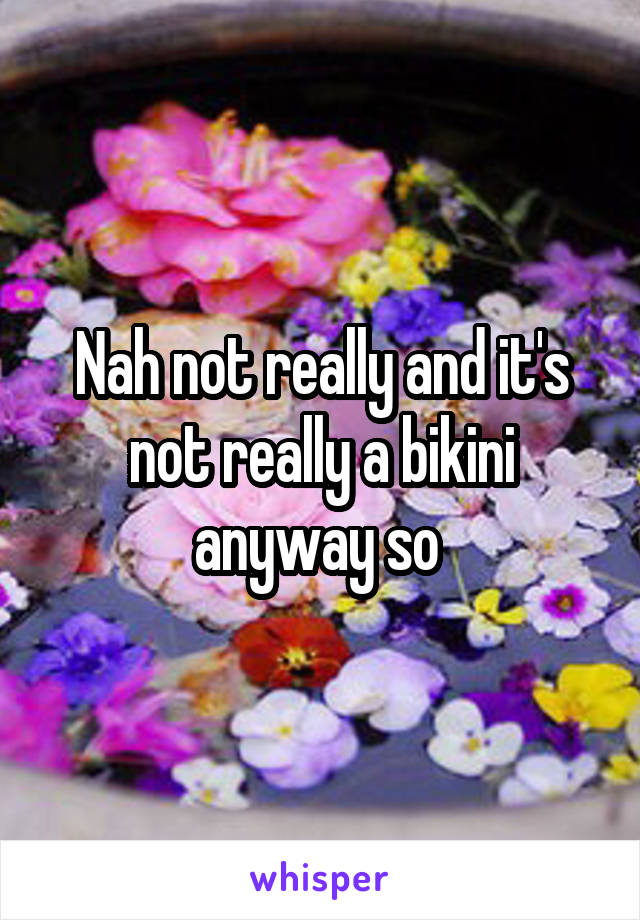 Nah not really and it's not really a bikini anyway so 