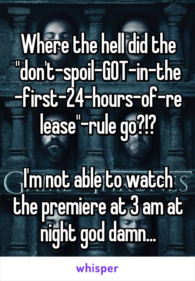 Where the hell did the "don't-spoil-GOT-in-the-first-24-hours-of-release"-rule go?!?

I'm not able to watch the premiere at 3 am at night god damn...