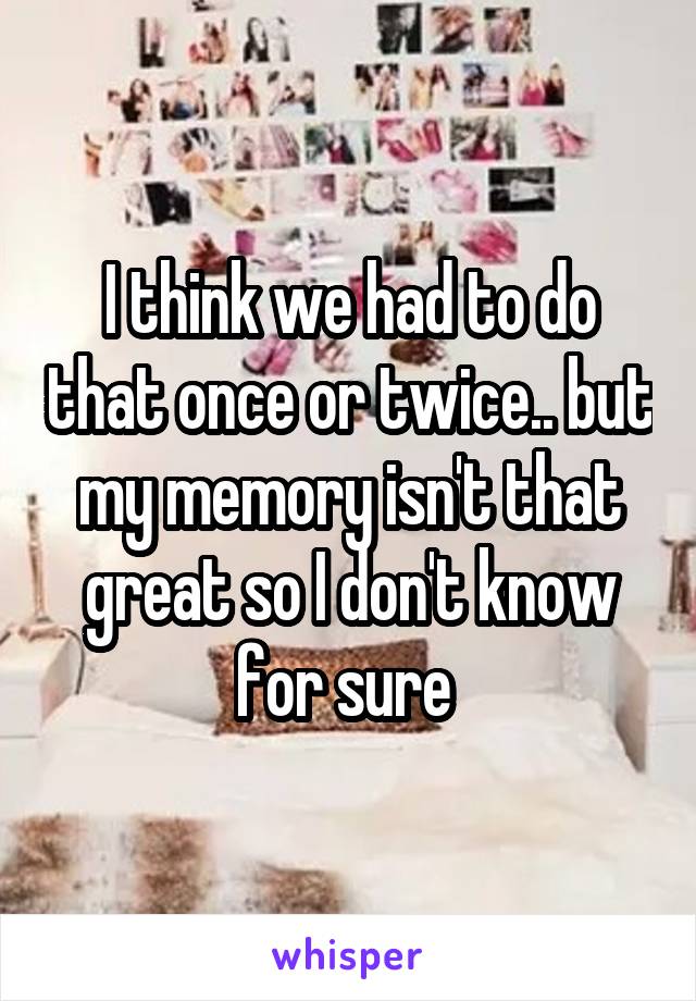 I think we had to do that once or twice.. but my memory isn't that great so I don't know for sure 