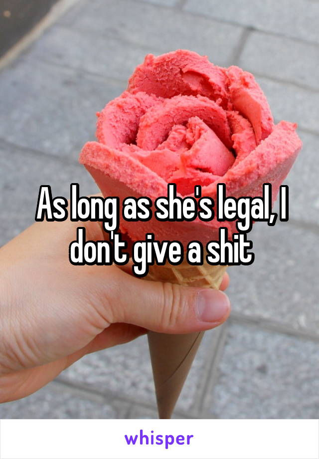 As long as she's legal, I don't give a shit