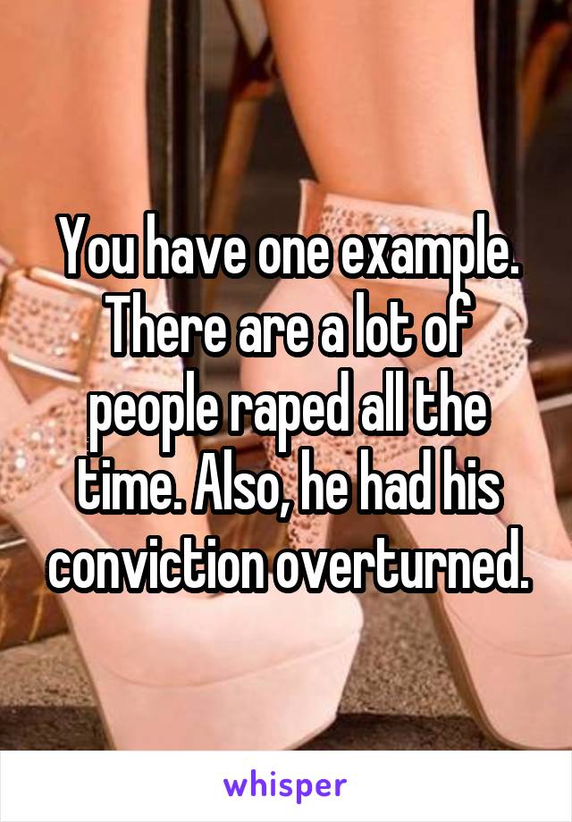 You have one example. There are a lot of people raped all the time. Also, he had his conviction overturned.