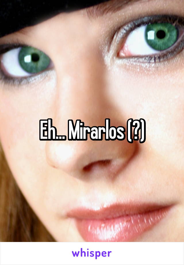 Eh... Mirarlos (?)