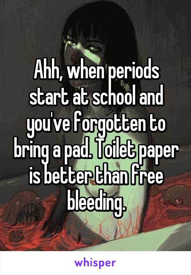 Ahh, when periods start at school and you've forgotten to bring a pad. Toilet paper is better than free bleeding.